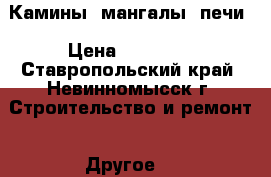 Камины, мангалы, печи › Цена ­ 45 000 - Ставропольский край, Невинномысск г. Строительство и ремонт » Другое   